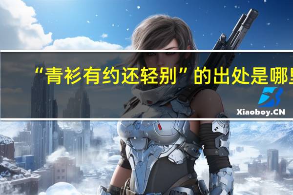 “青衫有约还轻别”的出处是哪里