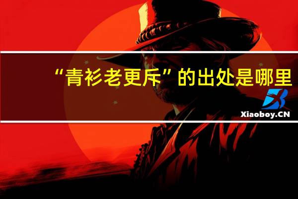 “青衫老更斥”的出处是哪里
