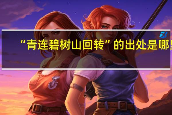 “青连碧树山回转”的出处是哪里