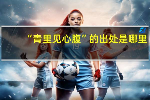 “青里见心腹”的出处是哪里
