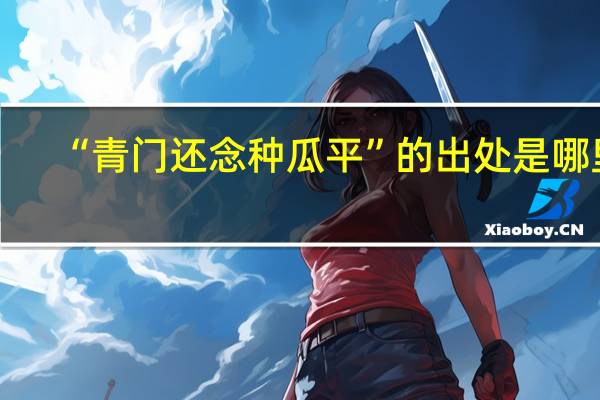 “青门还念种瓜平”的出处是哪里