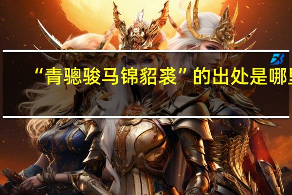 “青骢骏马锦貂裘”的出处是哪里