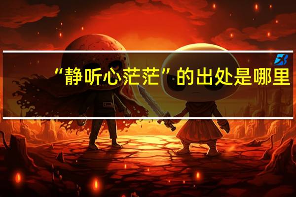 “静听心茫茫”的出处是哪里
