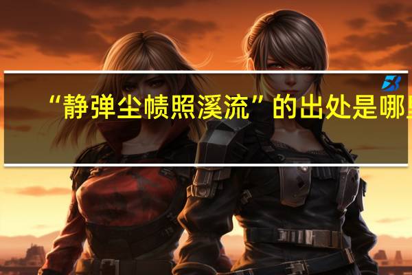 “静弹尘帻照溪流”的出处是哪里