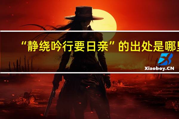 “静绕吟行要日亲”的出处是哪里