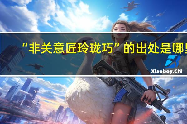 “非关意匠玲珑巧”的出处是哪里