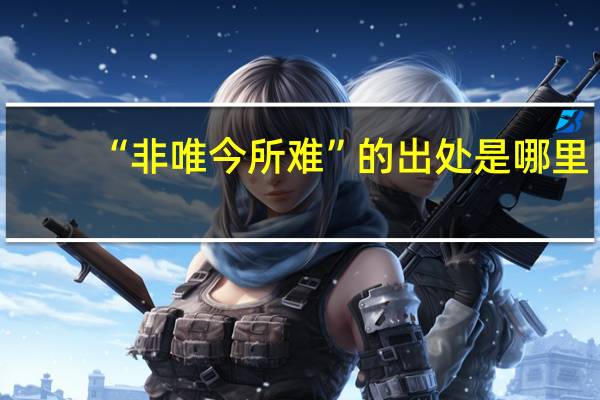 “非唯今所难”的出处是哪里