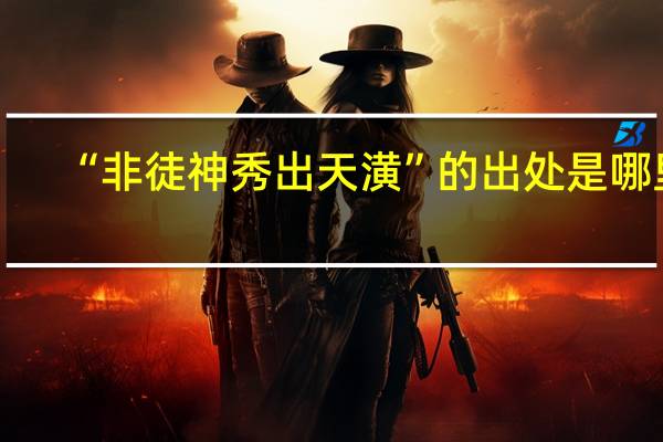 “非徒神秀出天潢”的出处是哪里