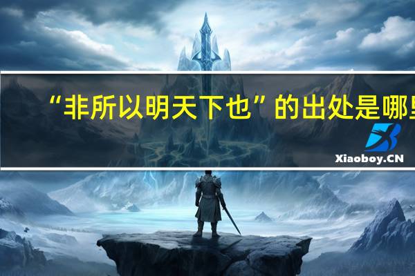 “非所以明天下也”的出处是哪里