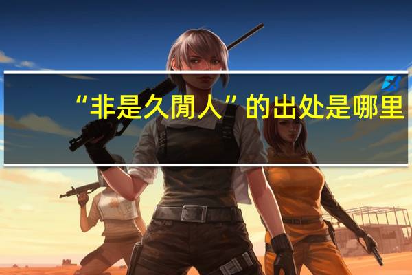 “非是久閒人”的出处是哪里