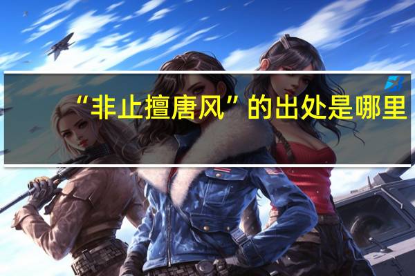 “非止擅唐风”的出处是哪里