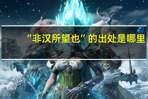 “非汉所望也”的出处是哪里