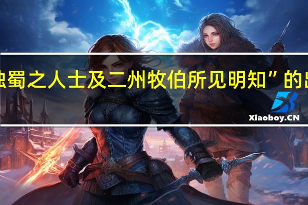 “非独蜀之人士及二州牧伯所见明知”的出处是哪里