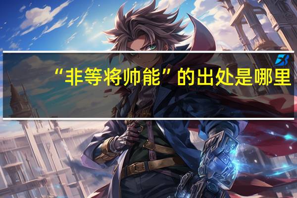 “非等将帅能”的出处是哪里