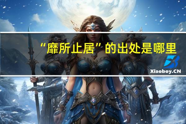 “靡所止居”的出处是哪里