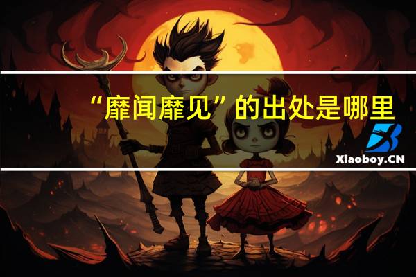 “靡闻靡见”的出处是哪里