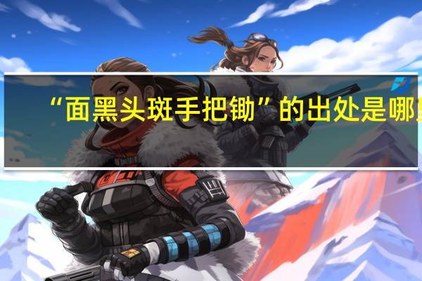 “面黑头斑手把锄”的出处是哪里