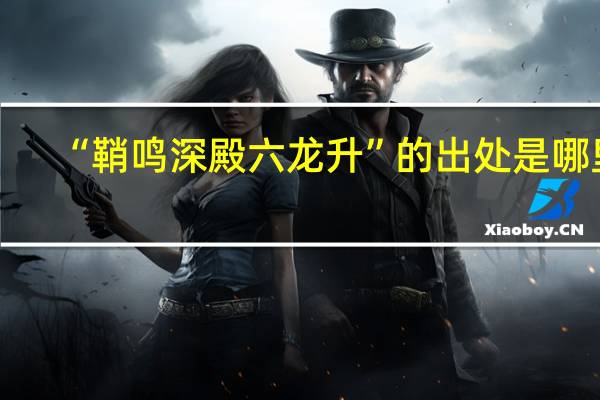“鞘鸣深殿六龙升”的出处是哪里