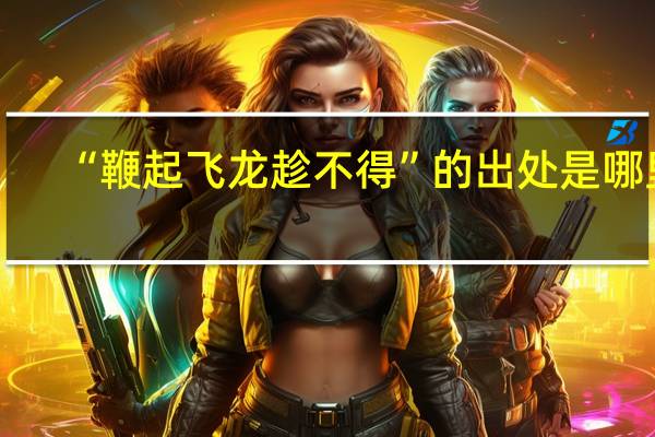 “鞭起飞龙趁不得”的出处是哪里