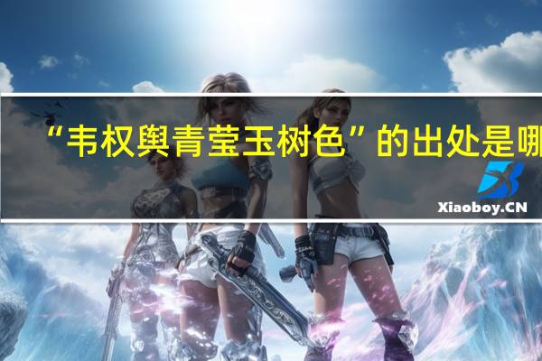 “韦权舆青莹玉树色”的出处是哪里