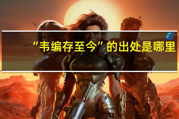 “韦编存至今”的出处是哪里