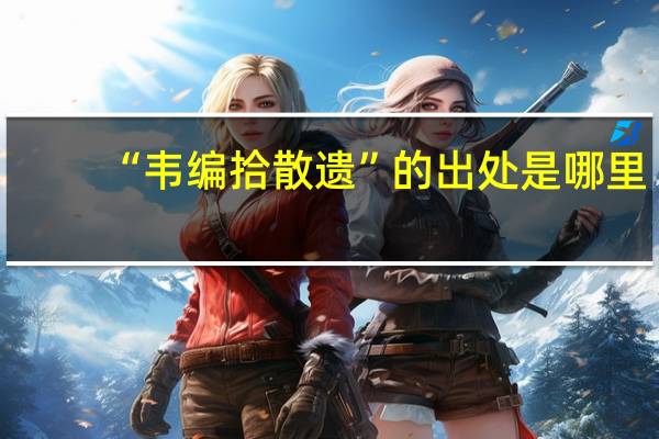 “韦编拾散遗”的出处是哪里