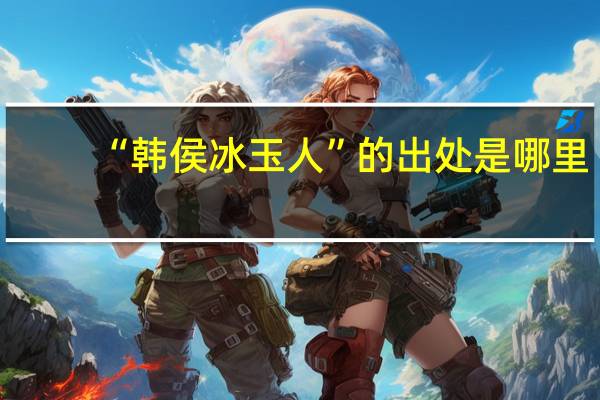 “韩侯冰玉人”的出处是哪里