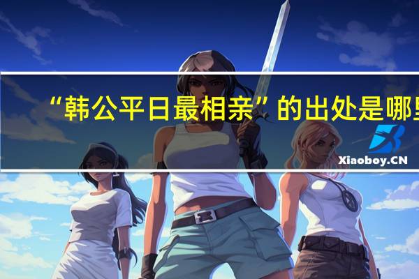 “韩公平日最相亲”的出处是哪里