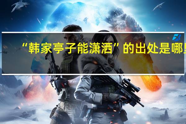 “韩家亭子能潇洒”的出处是哪里