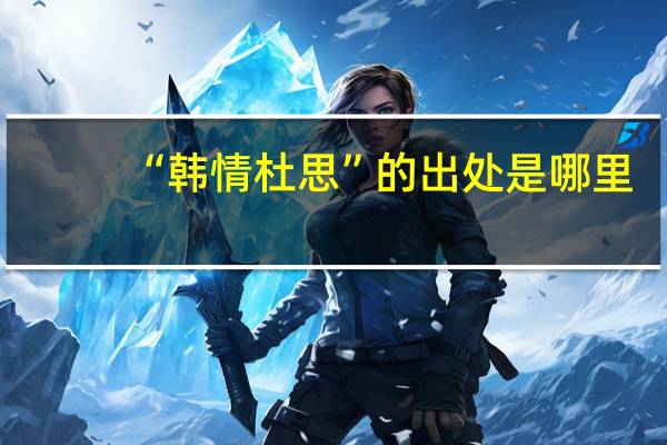“韩情杜思”的出处是哪里