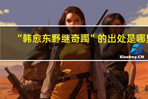 “韩愈东野继奇躅”的出处是哪里