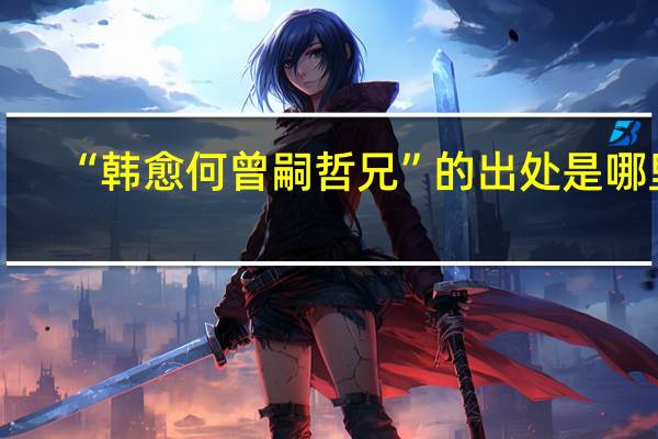 “韩愈何曾嗣哲兄”的出处是哪里