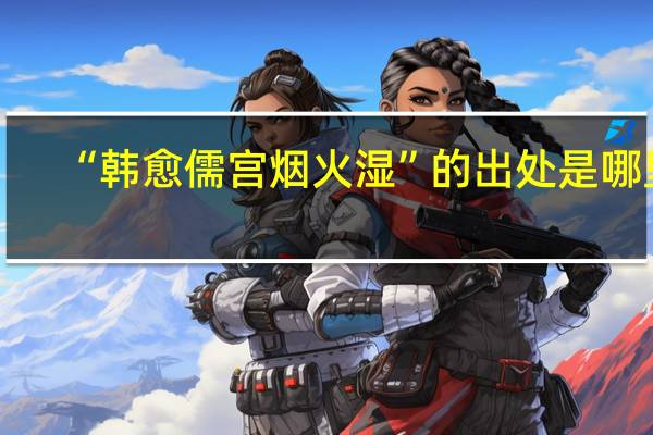 “韩愈儒宫烟火湿”的出处是哪里