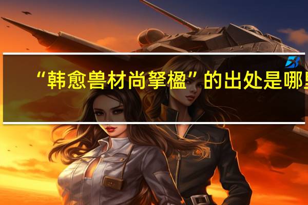“韩愈兽材尚拏楹”的出处是哪里