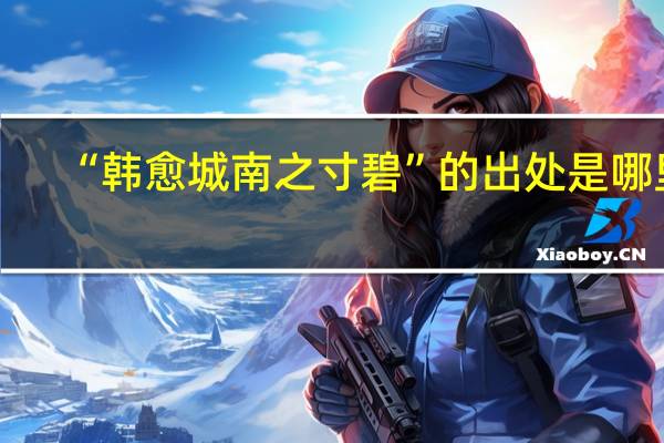 “韩愈城南之寸碧”的出处是哪里