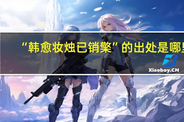 “韩愈妆烛已销檠”的出处是哪里
