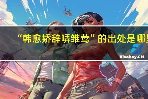 “韩愈娇辞哢雏莺”的出处是哪里