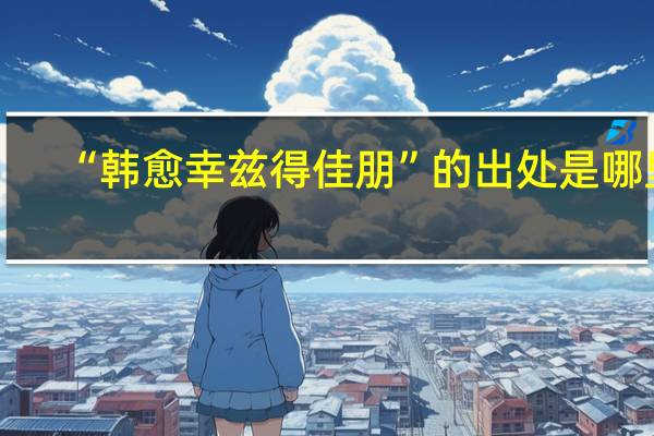 “韩愈幸兹得佳朋”的出处是哪里