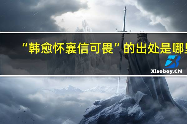 “韩愈怀襄信可畏”的出处是哪里
