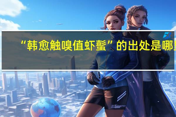 “韩愈触嗅值虾蟚”的出处是哪里