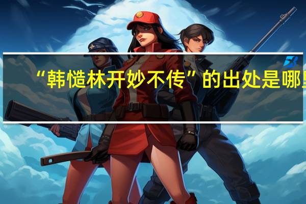 “韩慥林开妙不传”的出处是哪里
