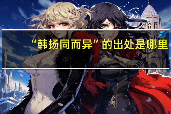 “韩扬同而异”的出处是哪里