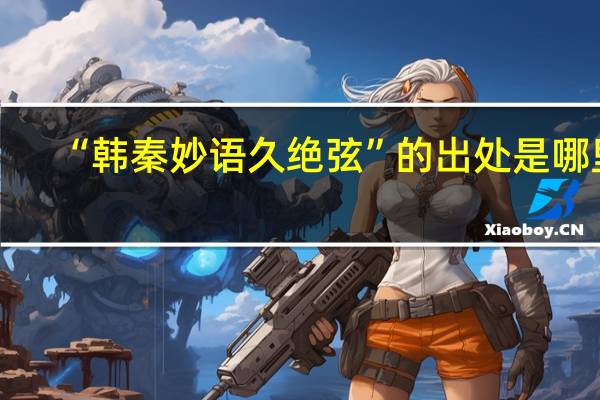 “韩秦妙语久绝弦”的出处是哪里