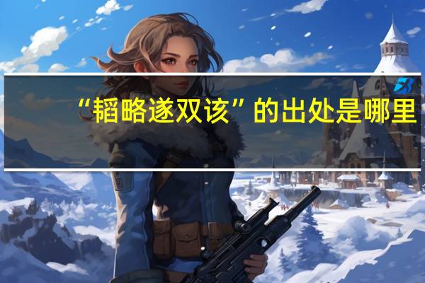 “韬略遂双该”的出处是哪里