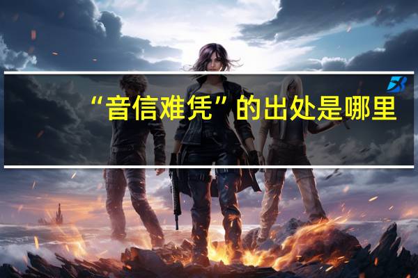 “音信难凭”的出处是哪里