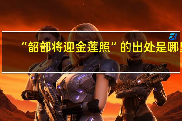 “韶部将迎金莲照”的出处是哪里