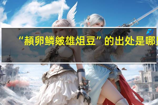 “頳卵鳞皴雄俎豆”的出处是哪里