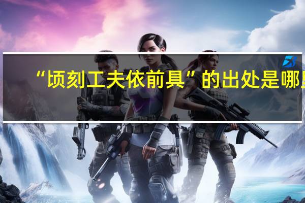 “顷刻工夫依前具”的出处是哪里