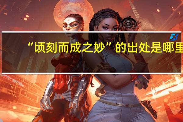 “顷刻而成之妙”的出处是哪里
