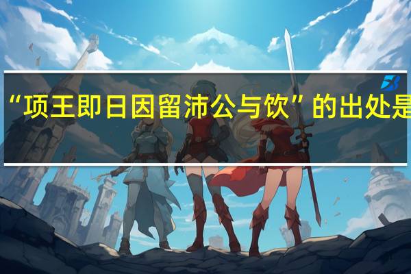 “项王即日因留沛公与饮”的出处是哪里